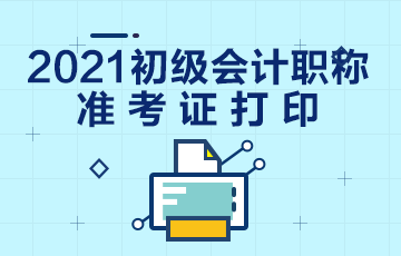 宜昌市2021初级会计考试什么时候打印准考证？